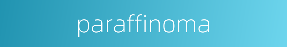 paraffinoma的同义词