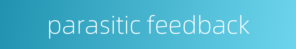 parasitic feedback的同义词