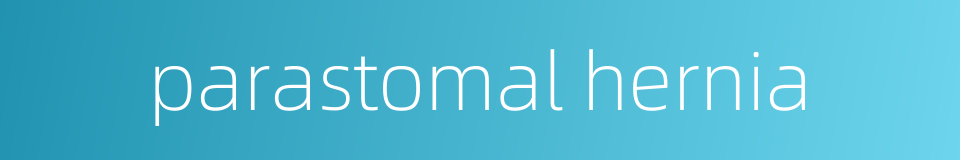 parastomal hernia的同义词
