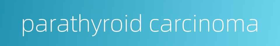 parathyroid carcinoma的同义词