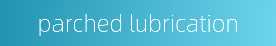 parched lubrication的同义词