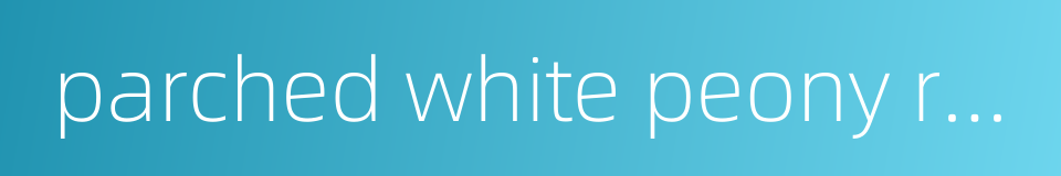 parched white peony root的同义词