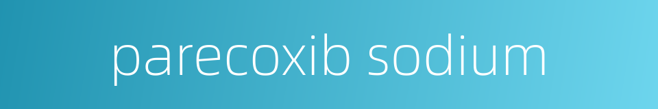 parecoxib sodium的同义词