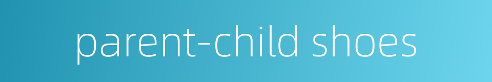 parent-child shoes的同义词