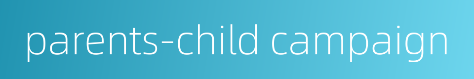 parents-child campaign的同义词