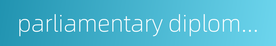 parliamentary diplomacy的同义词