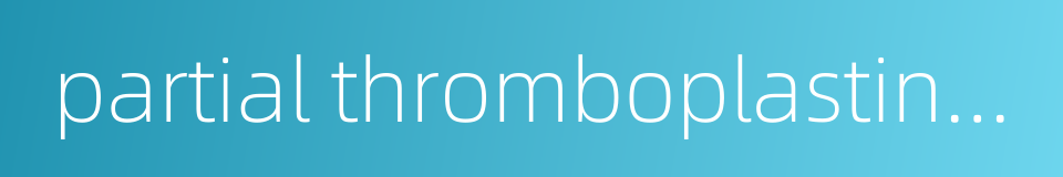 partial thromboplastin time的同义词