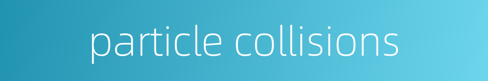 particle collisions的同义词