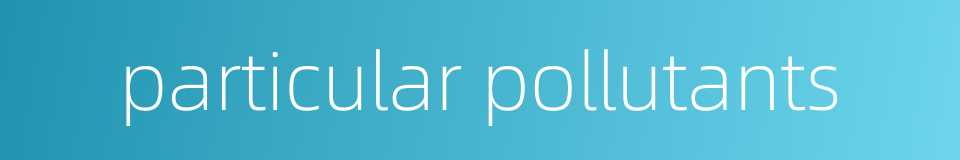 particular pollutants的同义词