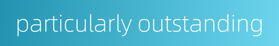 particularly outstanding的同义词