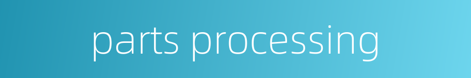parts processing的同义词