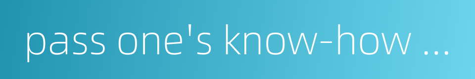 pass one's know-how to others的同义词