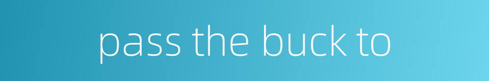 pass the buck to的同义词