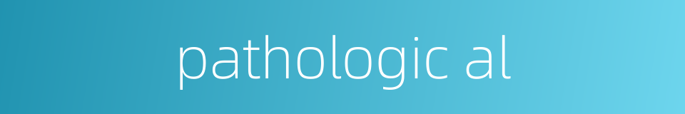 pathologic al的同义词