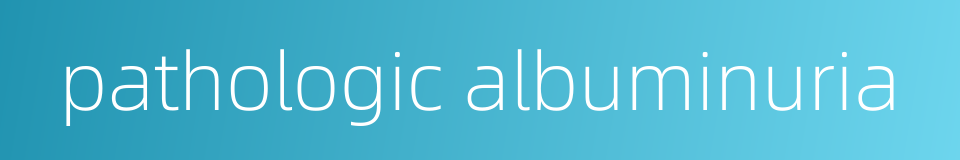 pathologic albuminuria的同义词