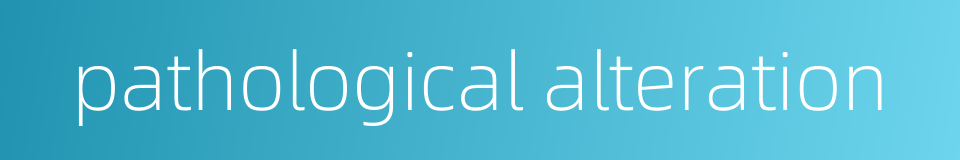 pathological alteration的同义词
