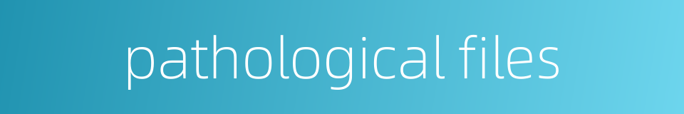 pathological files的同义词