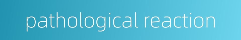pathological reaction的同义词