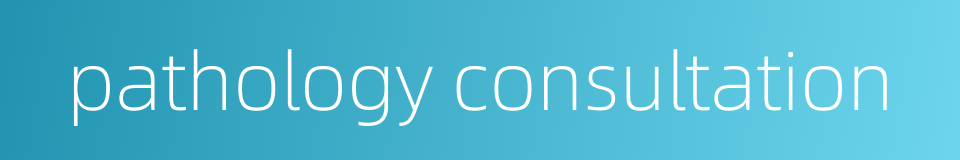 pathology consultation的同义词
