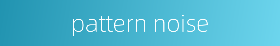 pattern noise的同义词