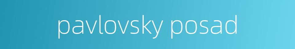 pavlovsky posad的同义词