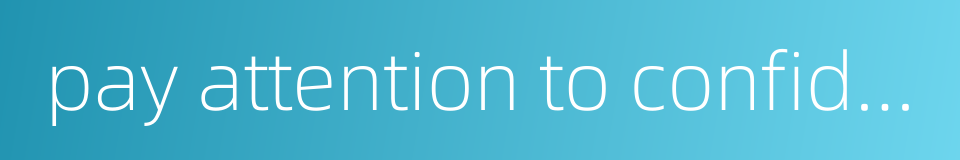 pay attention to confidentiality的同义词