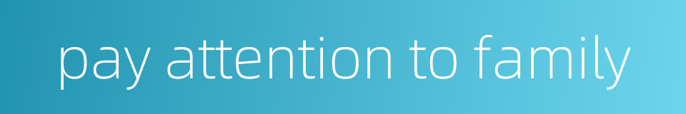 pay attention to family的同义词