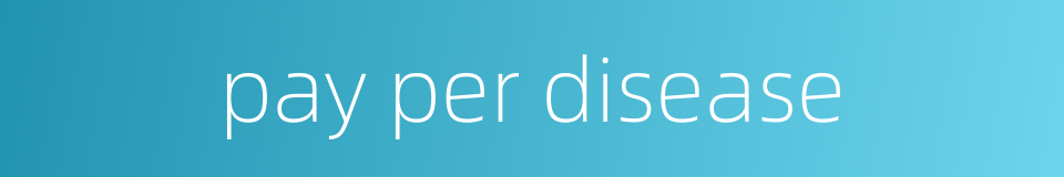 pay per disease的同义词