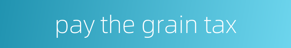 pay the grain tax的同义词