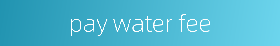 pay water fee的同义词