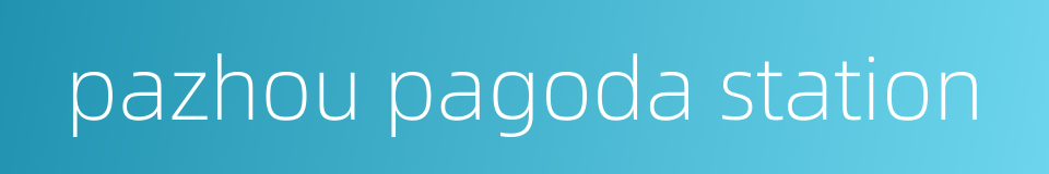 pazhou pagoda station的同义词
