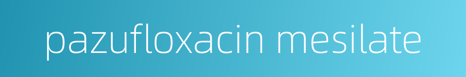 pazufloxacin mesilate的同义词
