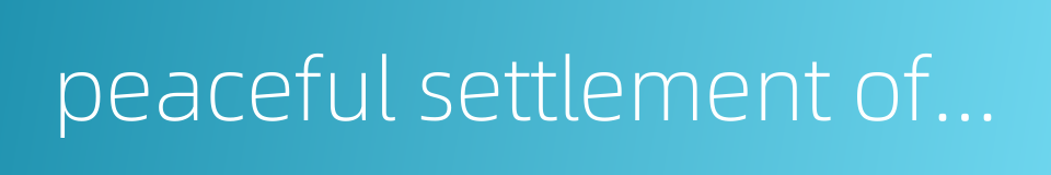 peaceful settlement of international disputes的同义词