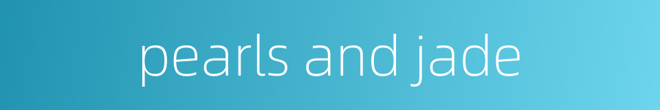 pearls and jade的同义词