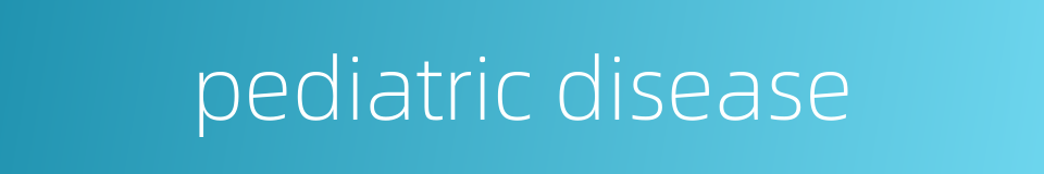 pediatric disease的同义词