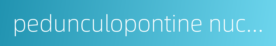 pedunculopontine nucleus的同义词