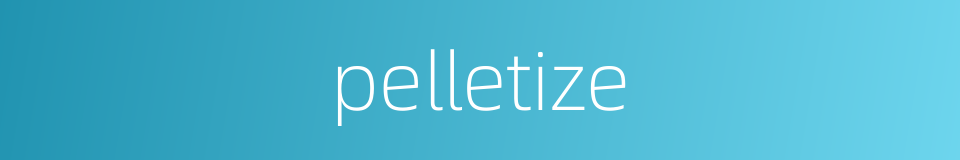 pelletize的同义词
