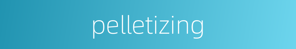 pelletizing的同义词
