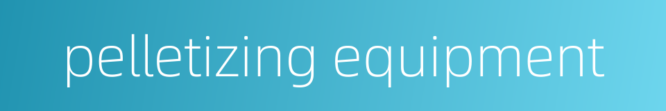 pelletizing equipment的同义词