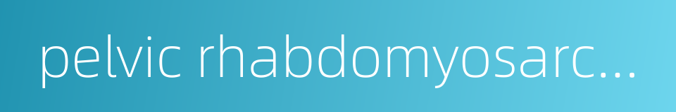 pelvic rhabdomyosarcoma的同义词
