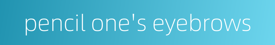 pencil one's eyebrows的同义词