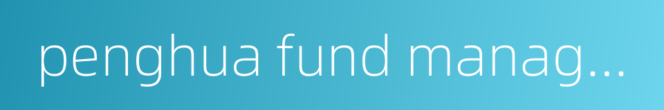 penghua fund management co ltd的同义词