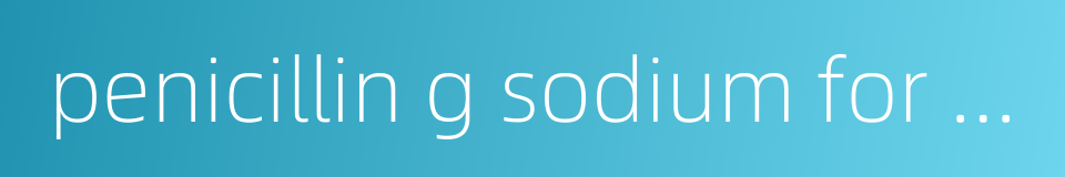 penicillin g sodium for inj的同义词