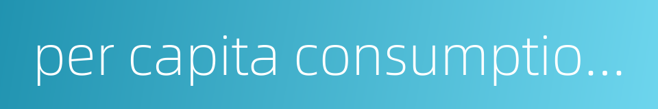 per capita consumption level的同义词