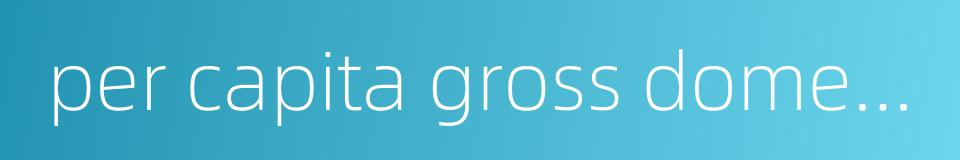 per capita gross domestic product的同义词