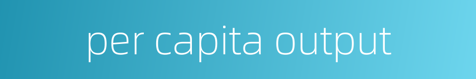 per capita output的同义词