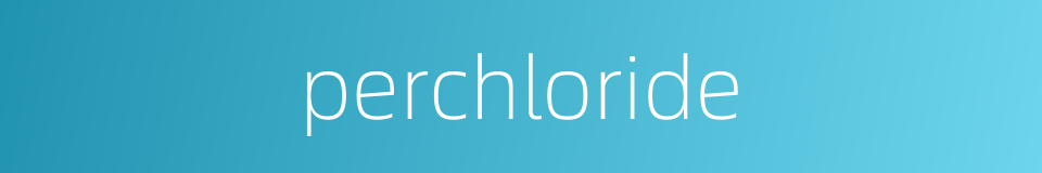 perchloride的同义词