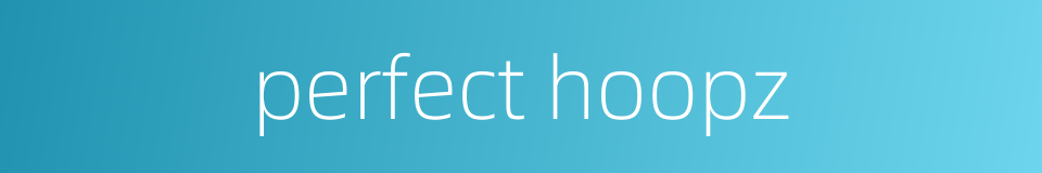 perfect hoopz的同义词