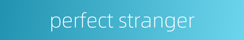 perfect stranger的同义词