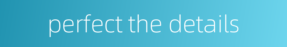 perfect the details的同义词